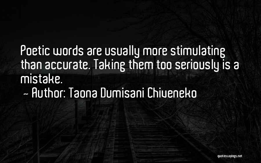Taona Dumisani Chiveneko Quotes: Poetic Words Are Usually More Stimulating Than Accurate. Taking Them Too Seriously Is A Mistake.