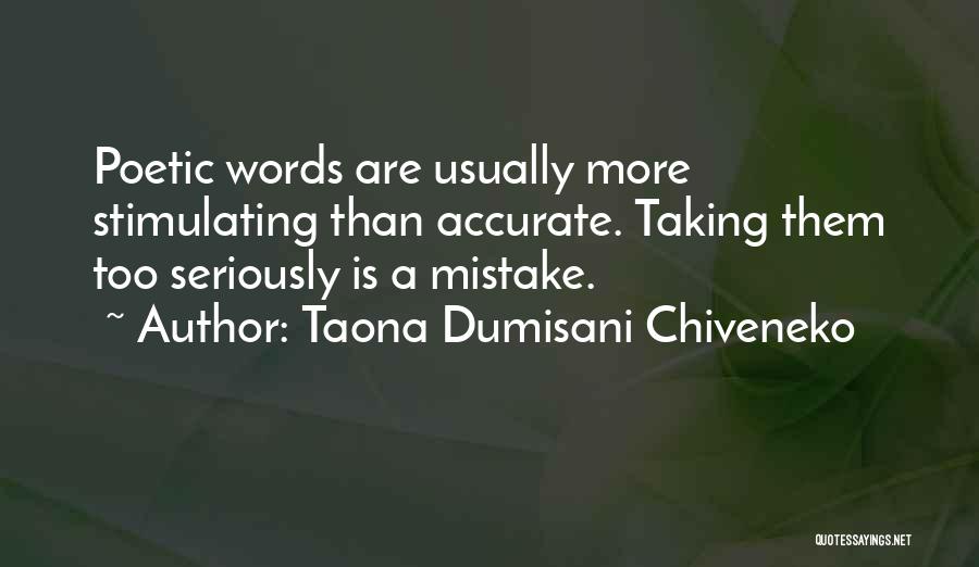 Taona Dumisani Chiveneko Quotes: Poetic Words Are Usually More Stimulating Than Accurate. Taking Them Too Seriously Is A Mistake.