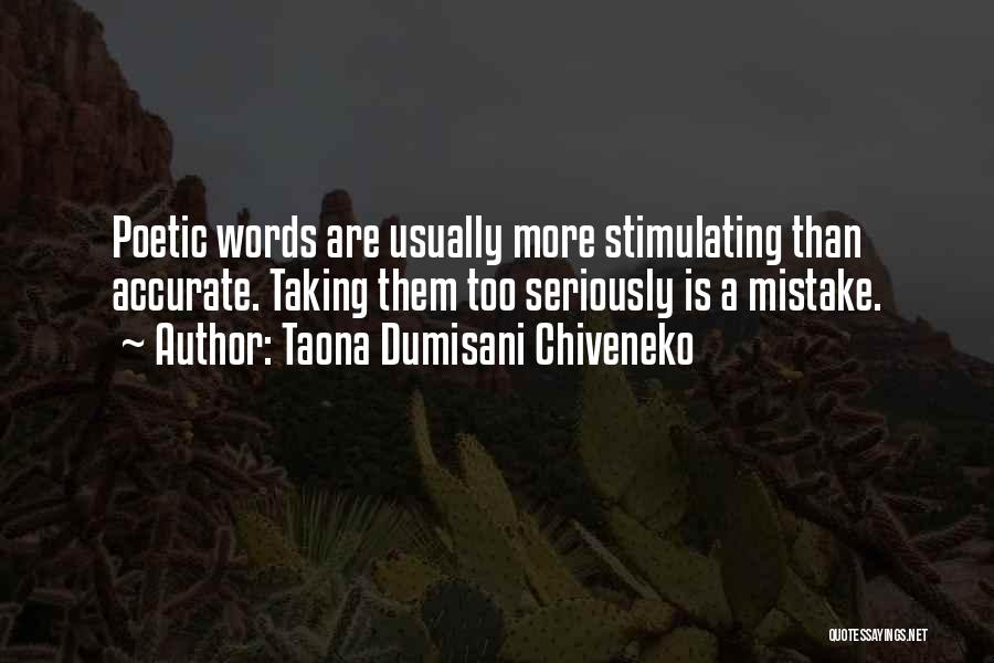Taona Dumisani Chiveneko Quotes: Poetic Words Are Usually More Stimulating Than Accurate. Taking Them Too Seriously Is A Mistake.