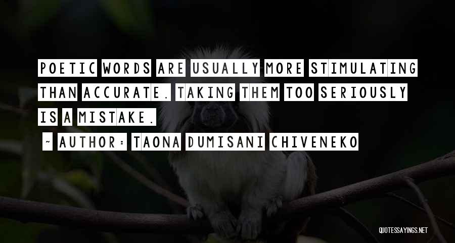 Taona Dumisani Chiveneko Quotes: Poetic Words Are Usually More Stimulating Than Accurate. Taking Them Too Seriously Is A Mistake.