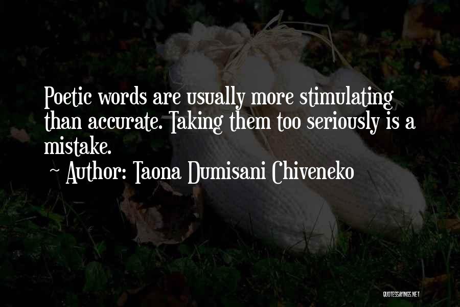 Taona Dumisani Chiveneko Quotes: Poetic Words Are Usually More Stimulating Than Accurate. Taking Them Too Seriously Is A Mistake.