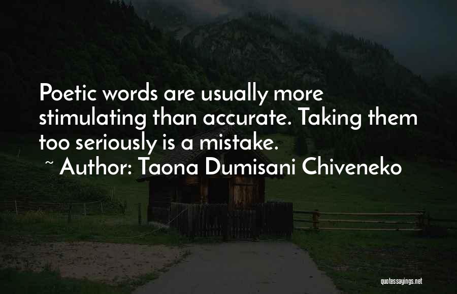 Taona Dumisani Chiveneko Quotes: Poetic Words Are Usually More Stimulating Than Accurate. Taking Them Too Seriously Is A Mistake.