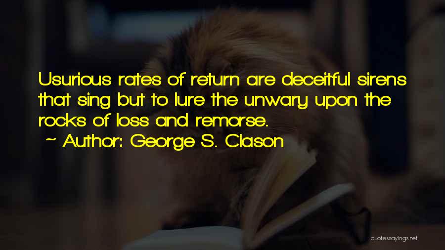 George S. Clason Quotes: Usurious Rates Of Return Are Deceitful Sirens That Sing But To Lure The Unwary Upon The Rocks Of Loss And