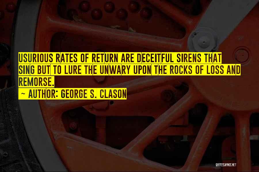 George S. Clason Quotes: Usurious Rates Of Return Are Deceitful Sirens That Sing But To Lure The Unwary Upon The Rocks Of Loss And