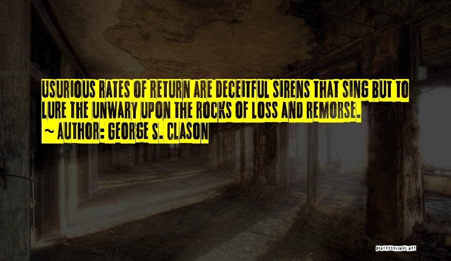 George S. Clason Quotes: Usurious Rates Of Return Are Deceitful Sirens That Sing But To Lure The Unwary Upon The Rocks Of Loss And