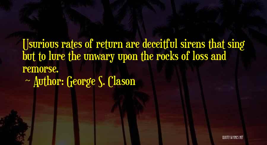 George S. Clason Quotes: Usurious Rates Of Return Are Deceitful Sirens That Sing But To Lure The Unwary Upon The Rocks Of Loss And