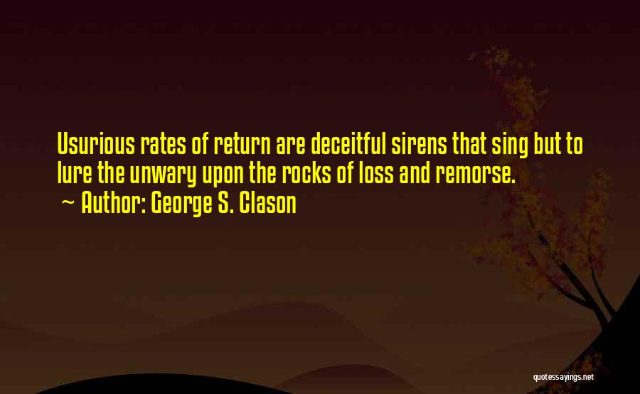 George S. Clason Quotes: Usurious Rates Of Return Are Deceitful Sirens That Sing But To Lure The Unwary Upon The Rocks Of Loss And