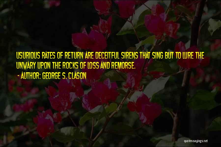 George S. Clason Quotes: Usurious Rates Of Return Are Deceitful Sirens That Sing But To Lure The Unwary Upon The Rocks Of Loss And