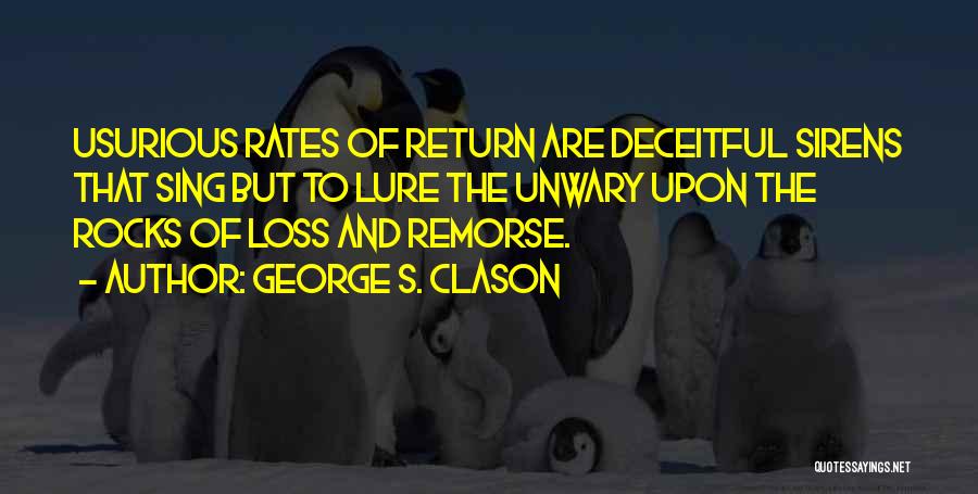 George S. Clason Quotes: Usurious Rates Of Return Are Deceitful Sirens That Sing But To Lure The Unwary Upon The Rocks Of Loss And