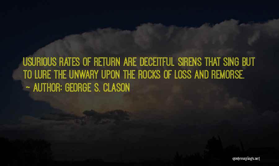George S. Clason Quotes: Usurious Rates Of Return Are Deceitful Sirens That Sing But To Lure The Unwary Upon The Rocks Of Loss And