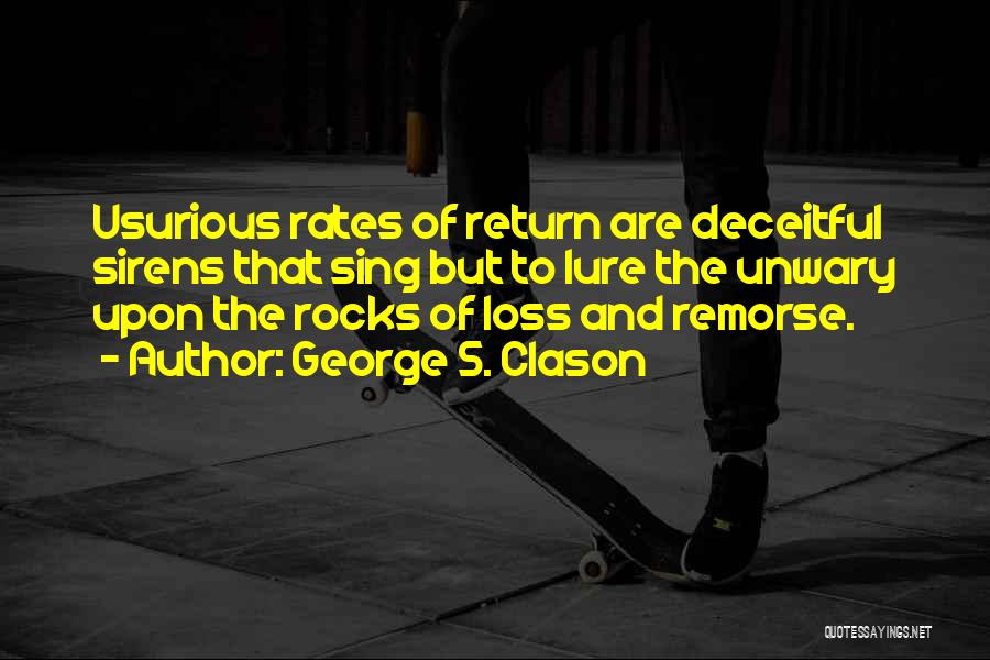 George S. Clason Quotes: Usurious Rates Of Return Are Deceitful Sirens That Sing But To Lure The Unwary Upon The Rocks Of Loss And