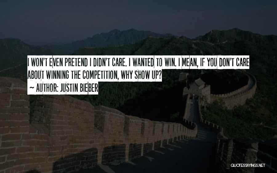 Justin Bieber Quotes: I Won't Even Pretend I Didn't Care. I Wanted To Win. I Mean, If You Don't Care About Winning The