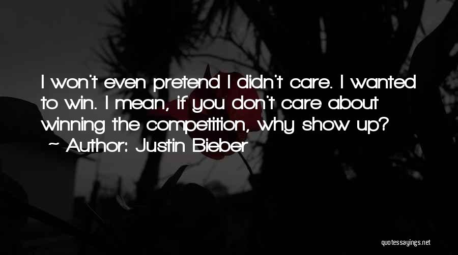 Justin Bieber Quotes: I Won't Even Pretend I Didn't Care. I Wanted To Win. I Mean, If You Don't Care About Winning The