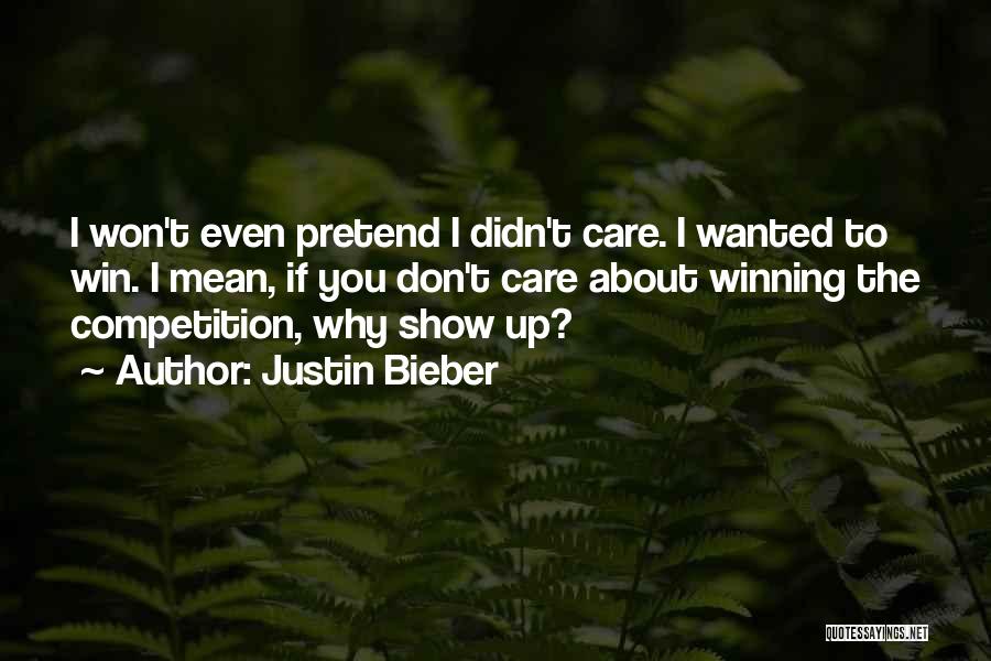 Justin Bieber Quotes: I Won't Even Pretend I Didn't Care. I Wanted To Win. I Mean, If You Don't Care About Winning The