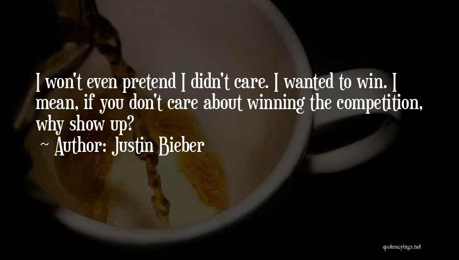 Justin Bieber Quotes: I Won't Even Pretend I Didn't Care. I Wanted To Win. I Mean, If You Don't Care About Winning The