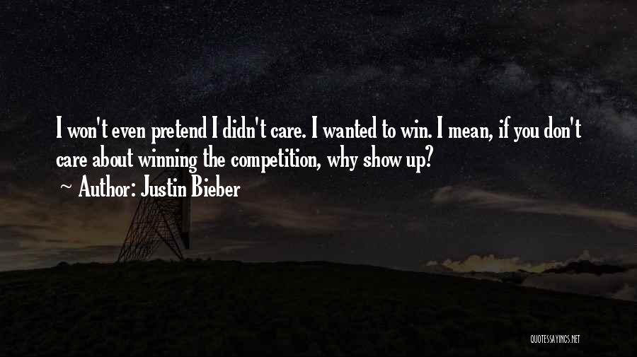 Justin Bieber Quotes: I Won't Even Pretend I Didn't Care. I Wanted To Win. I Mean, If You Don't Care About Winning The