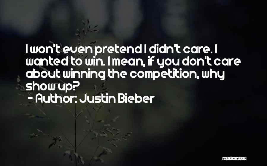 Justin Bieber Quotes: I Won't Even Pretend I Didn't Care. I Wanted To Win. I Mean, If You Don't Care About Winning The