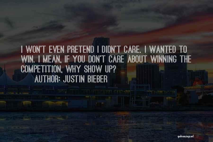 Justin Bieber Quotes: I Won't Even Pretend I Didn't Care. I Wanted To Win. I Mean, If You Don't Care About Winning The