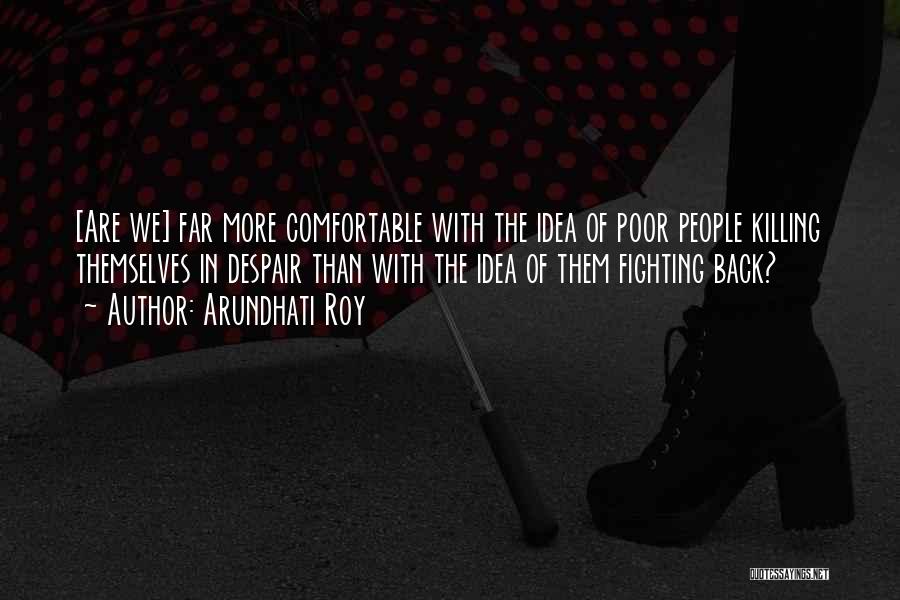 Arundhati Roy Quotes: [are We] Far More Comfortable With The Idea Of Poor People Killing Themselves In Despair Than With The Idea Of