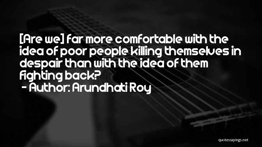 Arundhati Roy Quotes: [are We] Far More Comfortable With The Idea Of Poor People Killing Themselves In Despair Than With The Idea Of