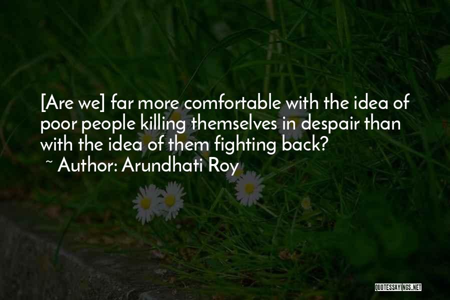 Arundhati Roy Quotes: [are We] Far More Comfortable With The Idea Of Poor People Killing Themselves In Despair Than With The Idea Of