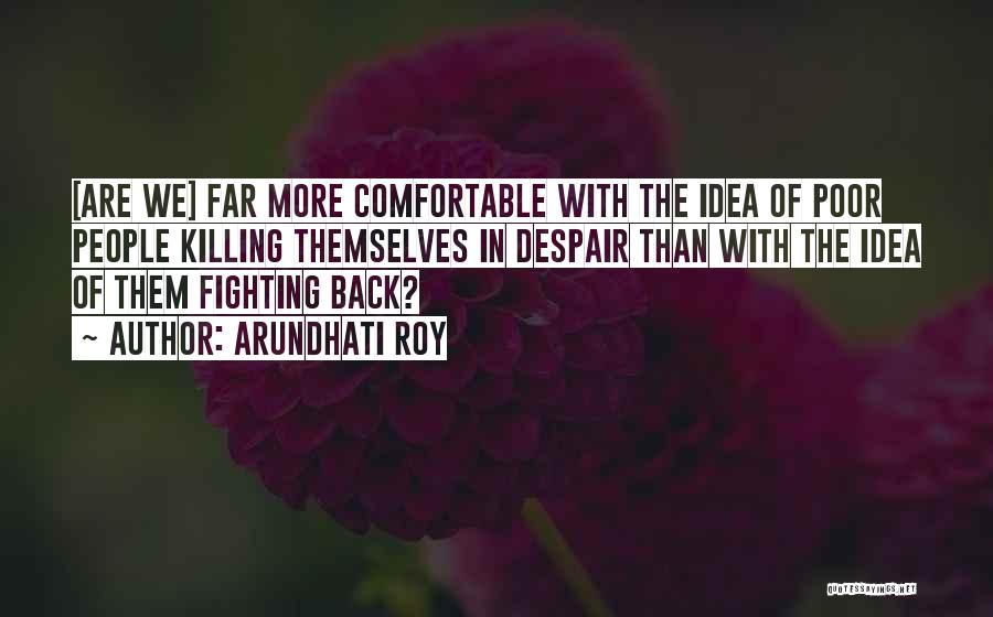 Arundhati Roy Quotes: [are We] Far More Comfortable With The Idea Of Poor People Killing Themselves In Despair Than With The Idea Of