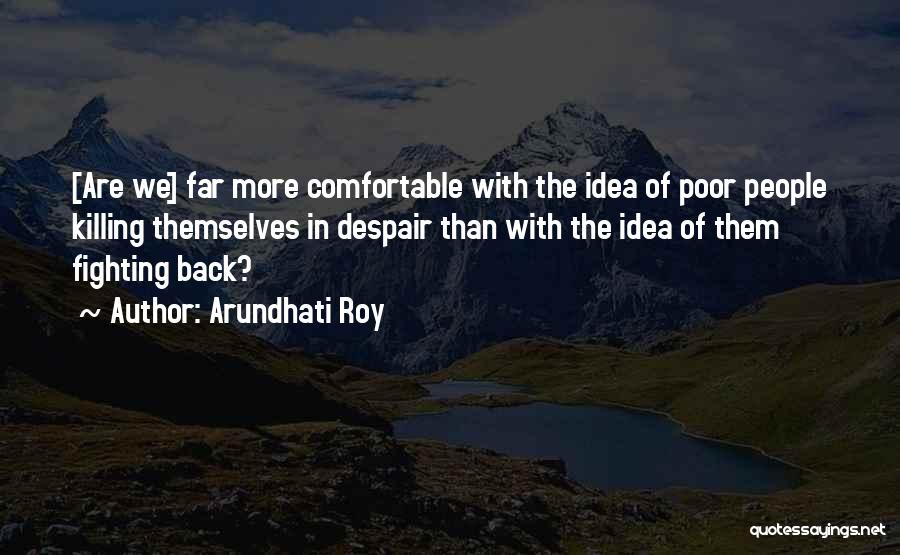 Arundhati Roy Quotes: [are We] Far More Comfortable With The Idea Of Poor People Killing Themselves In Despair Than With The Idea Of