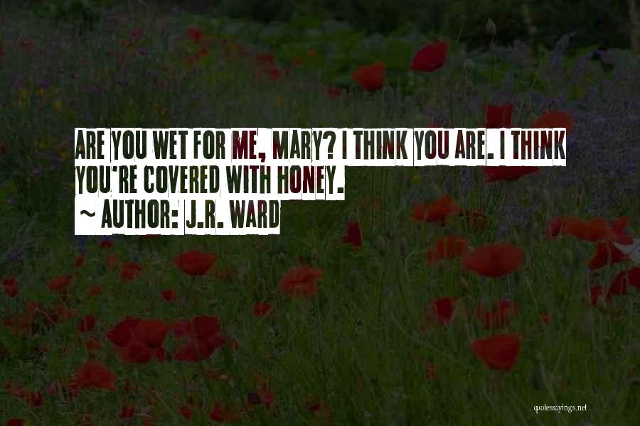J.R. Ward Quotes: Are You Wet For Me, Mary? I Think You Are. I Think You're Covered With Honey.