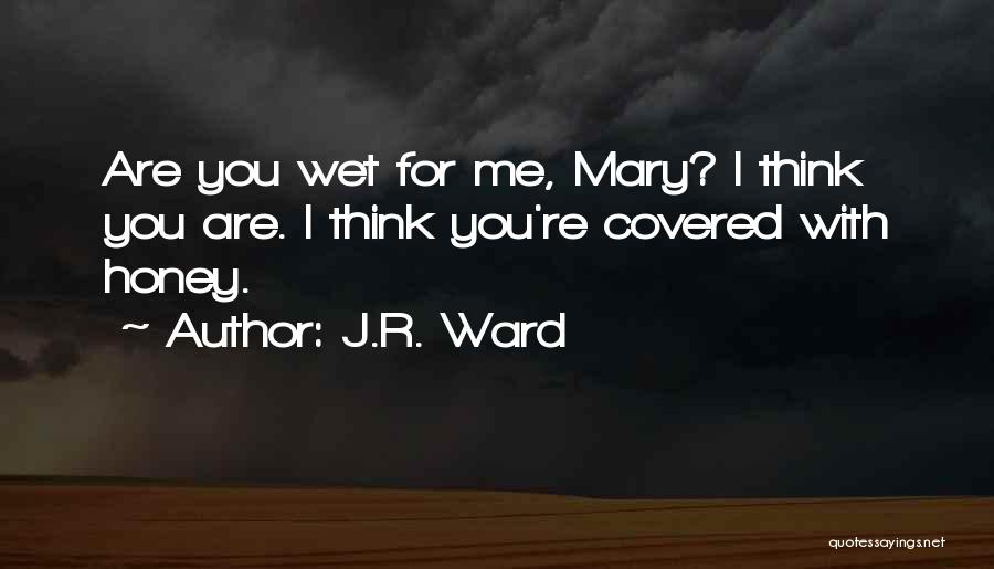 J.R. Ward Quotes: Are You Wet For Me, Mary? I Think You Are. I Think You're Covered With Honey.