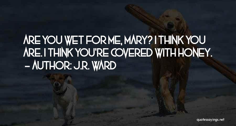 J.R. Ward Quotes: Are You Wet For Me, Mary? I Think You Are. I Think You're Covered With Honey.