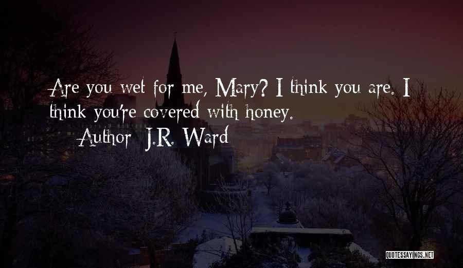 J.R. Ward Quotes: Are You Wet For Me, Mary? I Think You Are. I Think You're Covered With Honey.