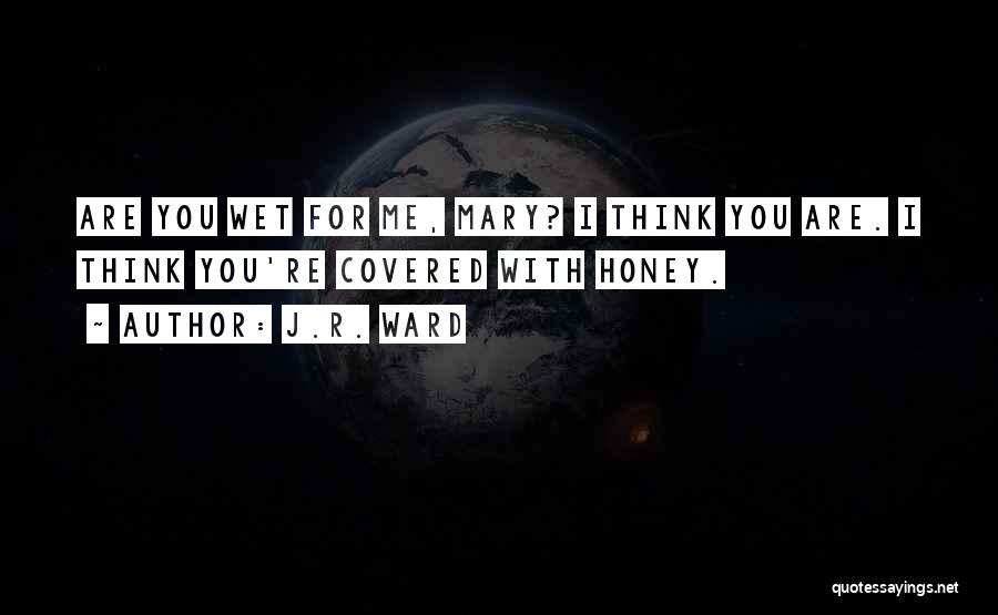 J.R. Ward Quotes: Are You Wet For Me, Mary? I Think You Are. I Think You're Covered With Honey.
