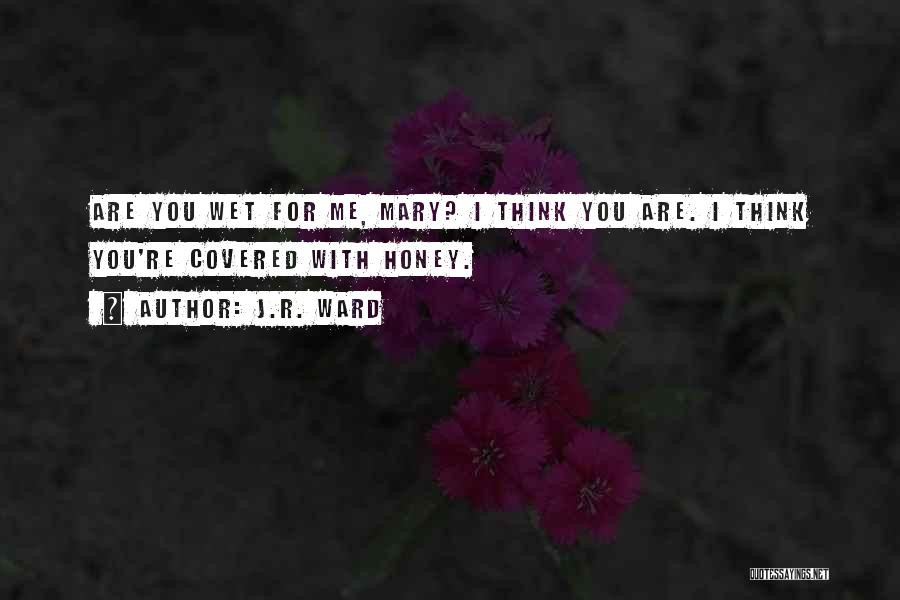 J.R. Ward Quotes: Are You Wet For Me, Mary? I Think You Are. I Think You're Covered With Honey.