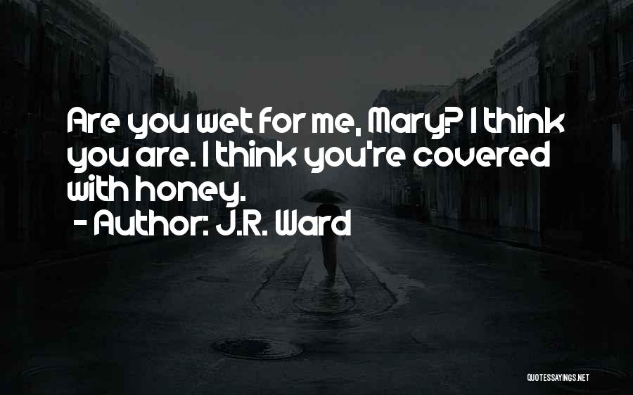 J.R. Ward Quotes: Are You Wet For Me, Mary? I Think You Are. I Think You're Covered With Honey.