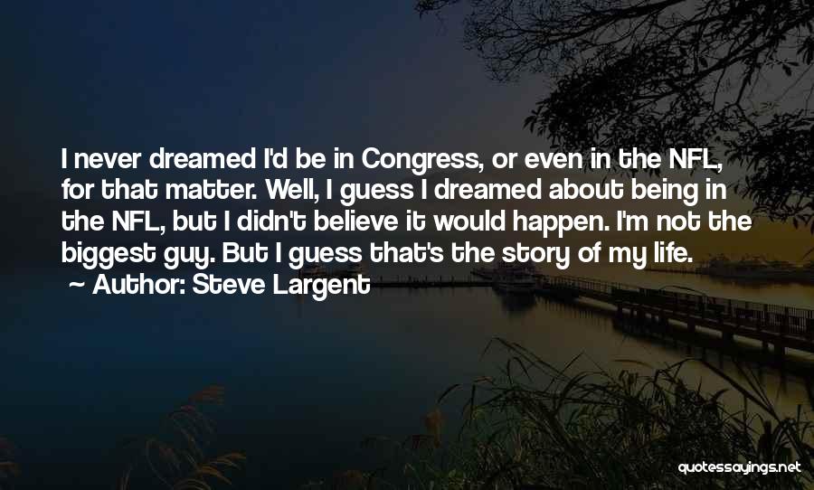 Steve Largent Quotes: I Never Dreamed I'd Be In Congress, Or Even In The Nfl, For That Matter. Well, I Guess I Dreamed