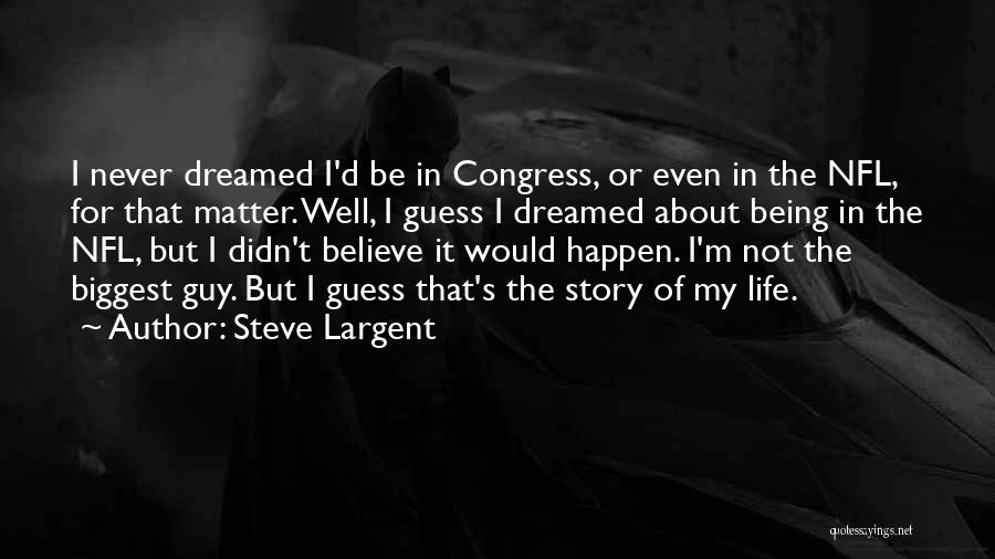 Steve Largent Quotes: I Never Dreamed I'd Be In Congress, Or Even In The Nfl, For That Matter. Well, I Guess I Dreamed
