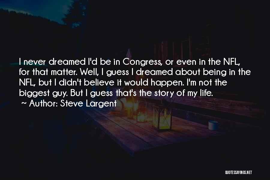 Steve Largent Quotes: I Never Dreamed I'd Be In Congress, Or Even In The Nfl, For That Matter. Well, I Guess I Dreamed