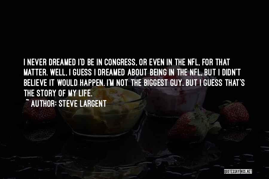 Steve Largent Quotes: I Never Dreamed I'd Be In Congress, Or Even In The Nfl, For That Matter. Well, I Guess I Dreamed