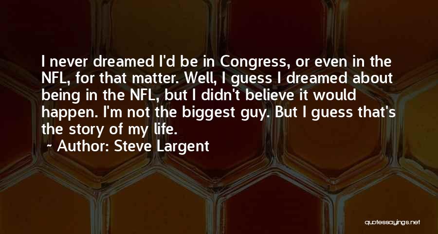 Steve Largent Quotes: I Never Dreamed I'd Be In Congress, Or Even In The Nfl, For That Matter. Well, I Guess I Dreamed