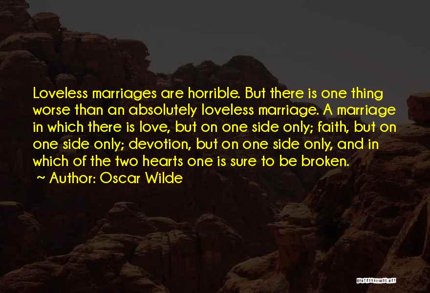 Oscar Wilde Quotes: Loveless Marriages Are Horrible. But There Is One Thing Worse Than An Absolutely Loveless Marriage. A Marriage In Which There