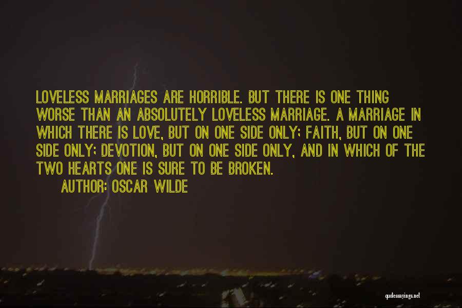 Oscar Wilde Quotes: Loveless Marriages Are Horrible. But There Is One Thing Worse Than An Absolutely Loveless Marriage. A Marriage In Which There