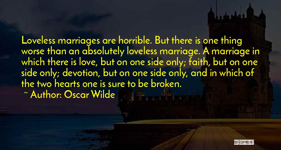 Oscar Wilde Quotes: Loveless Marriages Are Horrible. But There Is One Thing Worse Than An Absolutely Loveless Marriage. A Marriage In Which There