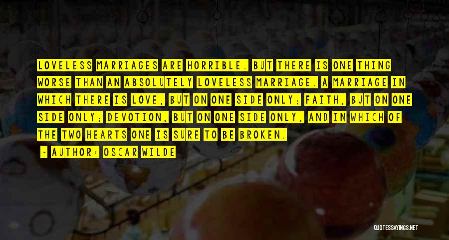 Oscar Wilde Quotes: Loveless Marriages Are Horrible. But There Is One Thing Worse Than An Absolutely Loveless Marriage. A Marriage In Which There