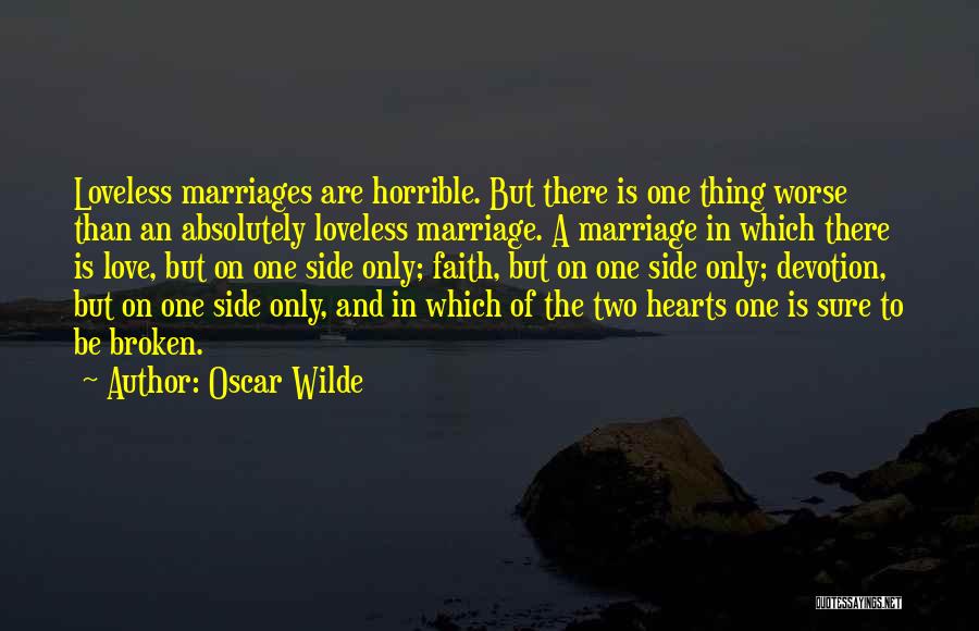 Oscar Wilde Quotes: Loveless Marriages Are Horrible. But There Is One Thing Worse Than An Absolutely Loveless Marriage. A Marriage In Which There