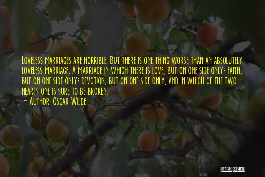 Oscar Wilde Quotes: Loveless Marriages Are Horrible. But There Is One Thing Worse Than An Absolutely Loveless Marriage. A Marriage In Which There