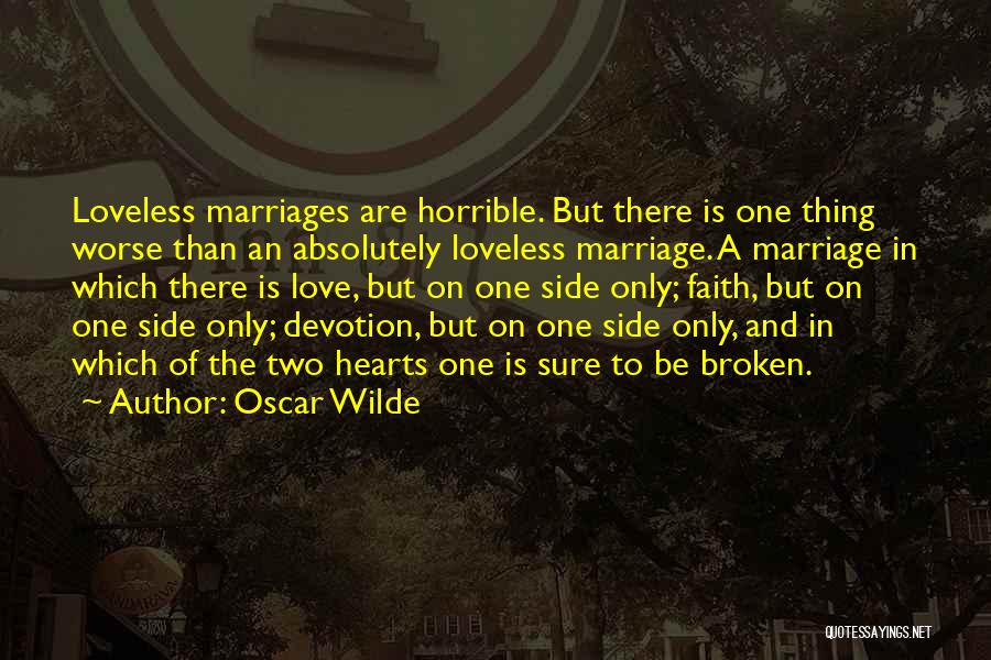 Oscar Wilde Quotes: Loveless Marriages Are Horrible. But There Is One Thing Worse Than An Absolutely Loveless Marriage. A Marriage In Which There