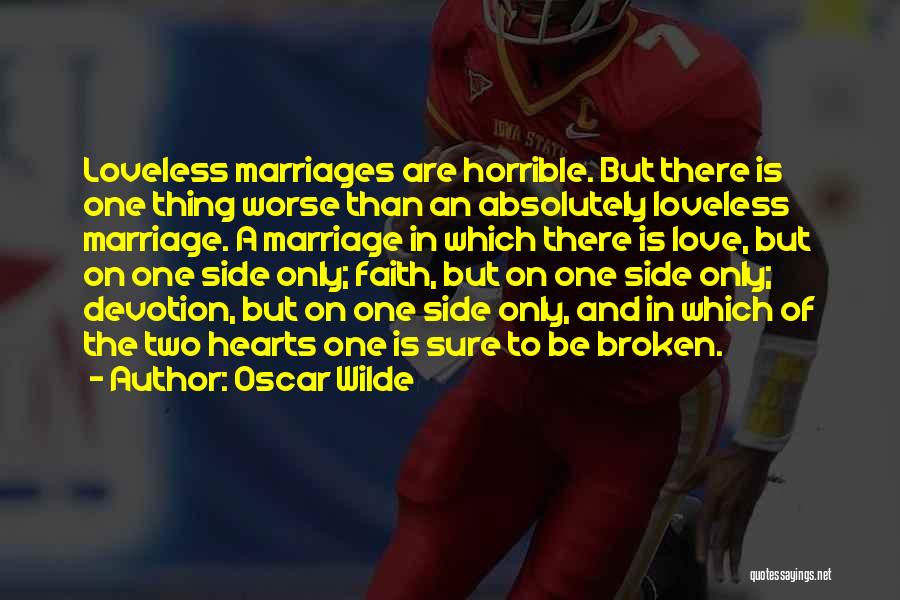 Oscar Wilde Quotes: Loveless Marriages Are Horrible. But There Is One Thing Worse Than An Absolutely Loveless Marriage. A Marriage In Which There