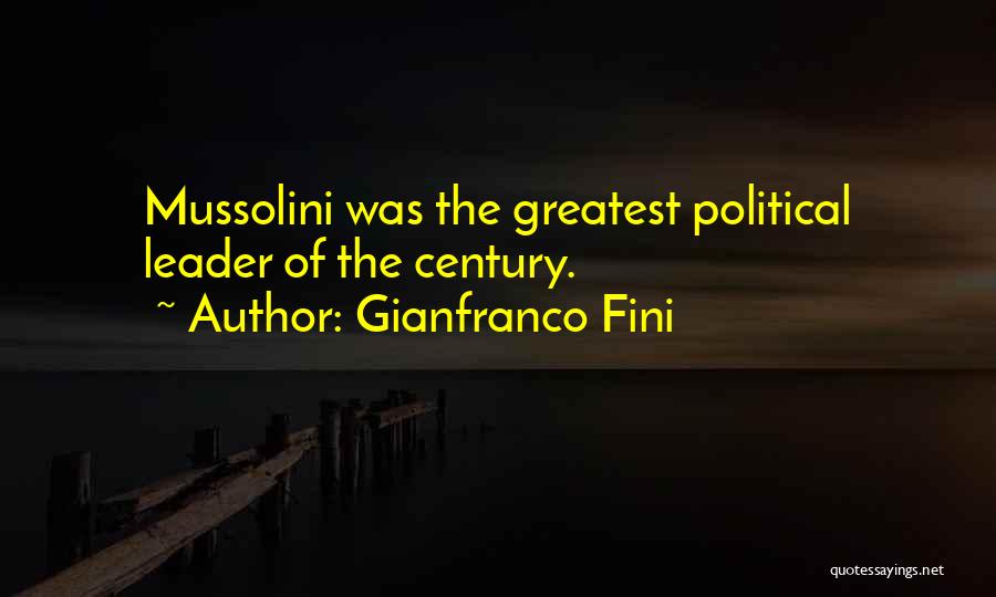 Gianfranco Fini Quotes: Mussolini Was The Greatest Political Leader Of The Century.