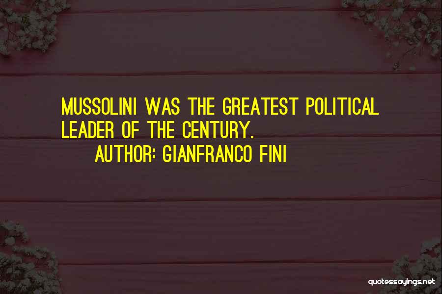 Gianfranco Fini Quotes: Mussolini Was The Greatest Political Leader Of The Century.