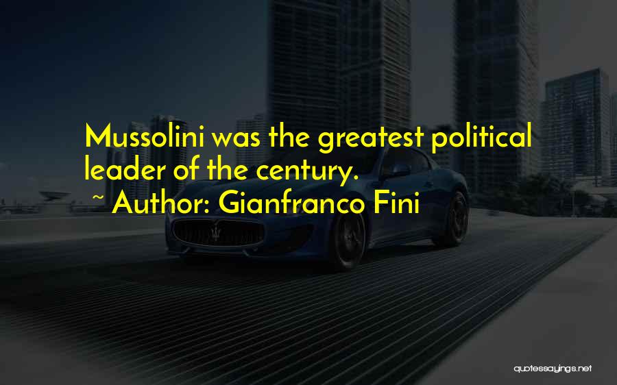 Gianfranco Fini Quotes: Mussolini Was The Greatest Political Leader Of The Century.